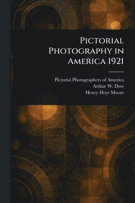 Pictorial Photographers of America, Arthur W (Arthur Wesley) Dow, Henry Hoyt Moore - Pictorial Photography in America 1921, Häftad