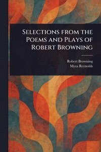 Selections From the Poems and Plays of Robert Browning
