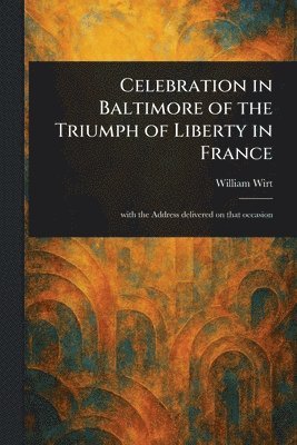 William Wirt - Celebration in Baltimore of the Triumph of Liberty in France, Häftad. Tillgänglighet: Lägg i varukorg