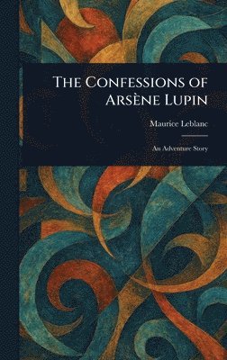 Maurice LeBlanc - Confessions of Arsène Lupin, Inbunden