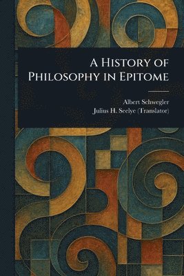 Albert Schwegler, Julius H (Julius Hawley) Seelye - History of Philosophy in Epitome, Häftad. Tillgänglighet: Lägg i varukorg