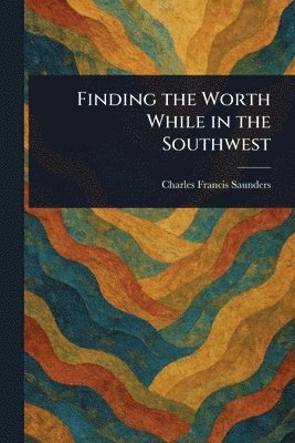 Charles Francis Saunders - Finding the Worth While in the Southwest, Häftad. Tillgänglighet: Lägg i varukorg