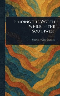 Charles Francis Saunders - Finding the Worth While in the Southwest, Inbunden. Tillgänglighet: Lägg i varukorg
