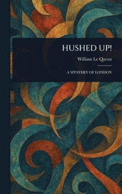 William Le Queux - Hushed Up!, Inbunden
