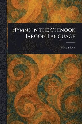 Myron Eells - Hymns in the Chinook Jargon Language, Häftad