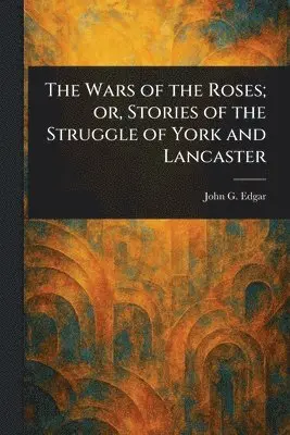 Wars of the Roses; or, Stories of the Struggle of York and Lancaster
