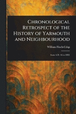 Chronological Retrospect of the History of Yarmouth and Neighbourhood