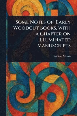 Some Notes on Early Woodcut Books, With a Chapter on Illuminated Manuscripts