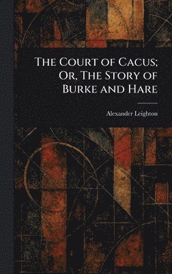 Alexander Leighton - Court of Cacus; Or, The Story of Burke and Hare, Inbunden
