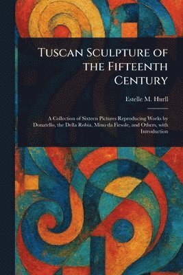 Estelle M (Estelle May) Hurll - Tuscan Sculpture of the Fifteenth Century, Häftad