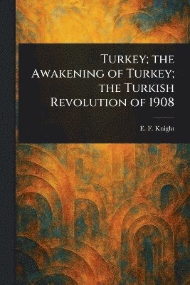 E F (Edward Frederick) Knight - Turkey; the Awakening of Turkey; the Turkish Revolution of 1908, Häftad. Tillgänglighet: Lägg i varukorg