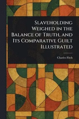 Charles Fitch - Slaveholding Weighed in the Balance of Truth, and Its Comparative Guilt Illustrated, Häftad. Tillgänglighet: Lägg i varukorg