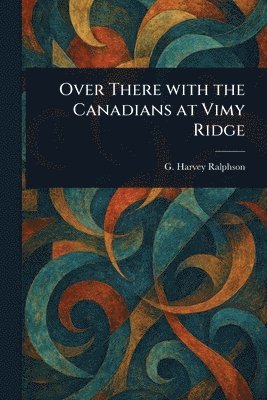 G Harvey (George Harvey) Ralphson - Over There With the Canadians at Vimy Ridge, Häftad. Tillgänglighet: Lägg i varukorg