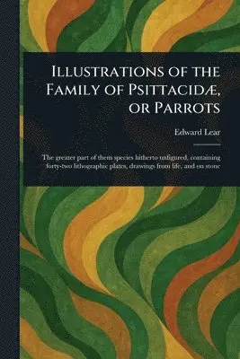 Illustrations of the Family of Psittacidæ, or Parrots