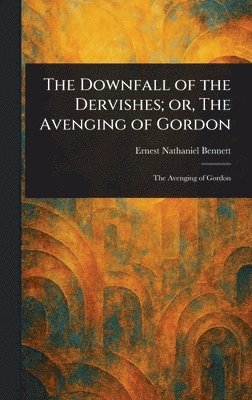 Ernest Nathaniel Bennett - Downfall of the Dervishes; or, The Avenging of Gordon, Inbunden