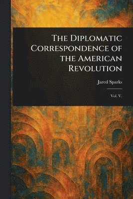 Jared Sparks - Diplomatic Correspondence of the American Revolution, Häftad