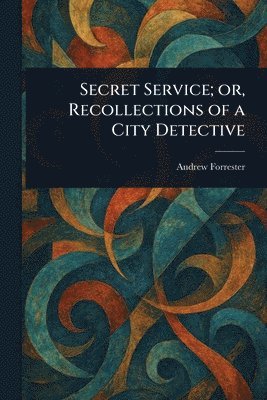 Andrew Forrester - Secret Service; or, Recollections of a City Detective, Häftad
