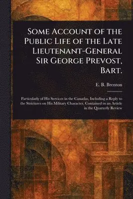 Some Account of the Public Life of the Late Lieutenant-General Sir George Prevost, Bart.