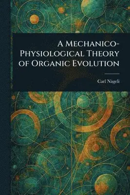 Carl Nägeli - Mechanico-Physiological Theory of Organic Evolution, Häftad. Tillgänglighet: Lägg i varukorg