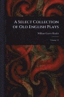 William Carew Hazlitt - Select Collection of Old English Plays, Häftad