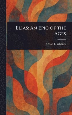 Orson F (Orson Ferguson) Whitney - Elias, Inbunden. Tillgänglighet: Lägg i varukorg