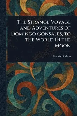 Francis Godwin - Strange Voyage and Adventures of Domingo Gonsales, to the World in the Moon, Häftad. Tillgänglighet: Lägg i varukorg