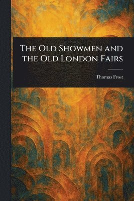 Thomas Frost - Old Showmen and the Old London Fairs, Häftad. Tillgänglighet: Lägg i varukorg