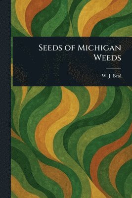 W J (William James) Beal - Seeds of Michigan Weeds, Häftad