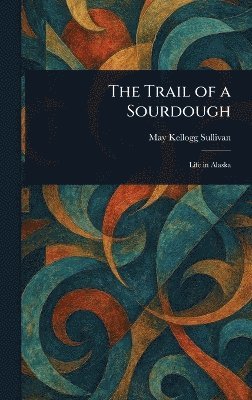 May Kellogg Sullivan - Trail of a Sourdough, Inbunden