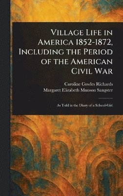 Caroline Cowles Richards, Margaret Elizabeth Munson Sangster - Village Life in America 1852-1872, Including the Period of the American Civil War, Inbunden. Tillgänglighet: Lägg i varukorg