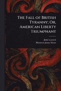 Fall of British Tyranny; Or, American Liberty Triumphant