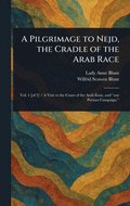 Pilgrimage to Nejd, the Cradle of the Arab Race