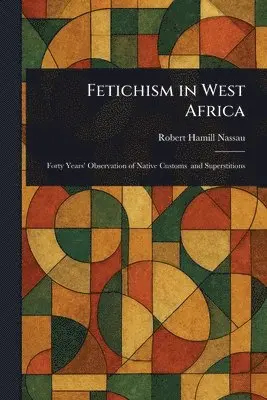 Robert Hamill Nassau - Fetichism in West Africa, Häftad. Tillgänglighet: Lägg i varukorg