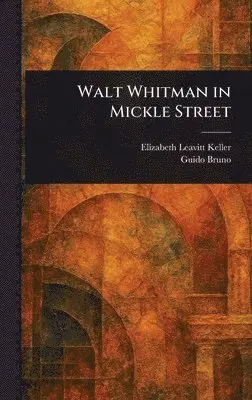 Elizabeth Leavitt Keller, Guido Bruno - Walt Whitman in Mickle Street, Inbunden. Tillgänglighet: Lägg i varukorg