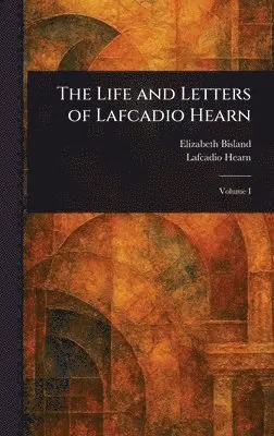 Elizabeth Bisland, Lafcadio Hearn - Life and Letters of Lafcadio Hearn, Inbunden. Tillgänglighet: Lägg i varukorg