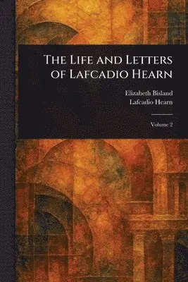 Elizabeth Bisland, Lafcadio Hearn - Life and Letters of Lafcadio Hearn, Häftad. Tillgänglighet: Lägg i varukorg