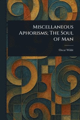 Oscar Wilde - Miscellaneous Aphorisms; The Soul of Man, Häftad