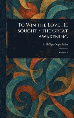 E Phillips (Edward Philli Oppenheim - To Win the Love He Sought / The Great Awakening, Inbunden