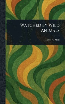 Enos A Mills - Watched by Wild Animals, Inbunden