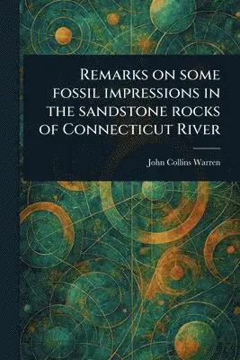 John Collins Warren - Remarks on Some Fossil Impressions in the Sandstone Rocks of Connecticut River, Häftad. Tillgänglighet: Lägg i varukorg