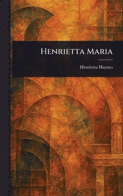 Henrietta Haynes - Henrietta Maria, Inbunden. Tillgänglighet: Lägg i varukorg