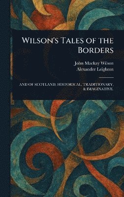 John MacKay Wilson, Alexander Leighton - Wilson's Tales of the Borders, Inbunden
