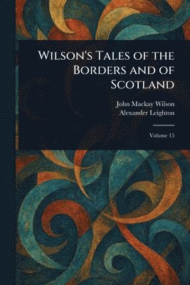 John MacKay Wilson, Alexander Leighton - Wilson's Tales of the Borders and of Scotland, Häftad