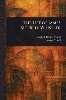 Elizabeth Robins Pennell, Joseph Pennell - Life of James McNeill Whistler, Häftad