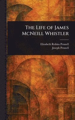 Elizabeth Robins Pennell, Joseph Pennell - Life of James McNeill Whistler, Inbunden