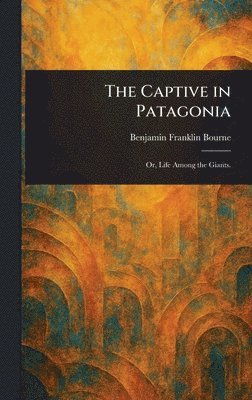 Benjamin Franklin Bourne - Captive in Patagonia, Inbunden