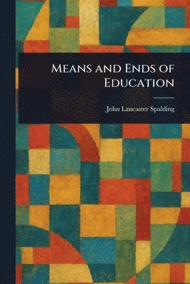 John Lancaster Spalding - Means and Ends of Education, Häftad. Tillgänglighet: Lägg i varukorg
