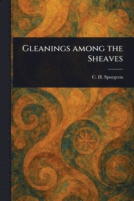 C H (Charles Haddon) Spurgeon - Gleanings Among the Sheaves, Häftad