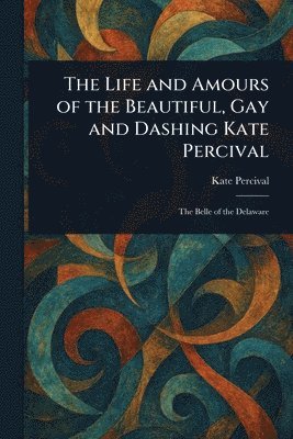 Kate Percival - Life and Amours of the Beautiful, Gay and Dashing Kate Percival, Häftad