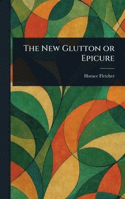 Horace Fletcher - New Glutton or Epicure, Inbunden. Tillgänglighet: Lägg i varukorg
